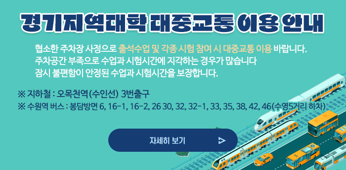 대중교통 이용 안내      ○ 협소한 주차장 사정으로 출석수업 및 각종 시험 참여 시 대중교통 이용 바랍니다.      ○ 주차공간 부족으로 수업과 시험시간에 지각하는 경우가 많습니다          잠시 불편함이 안정된 수업과 시험시간을 보장합니다.      ※ 지하철: 오목천역(수인선) 3번출구    수원역 버스: 봉담방면 6, 16-1, 16-2, 26 30, 32, 32-1, 33, 35, 38, 42, 46(수영5거리 하차)